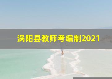 涡阳县教师考编制2021