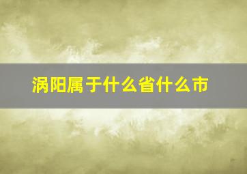 涡阳属于什么省什么市