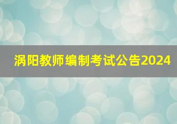 涡阳教师编制考试公告2024