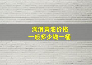 润滑黄油价格一般多少钱一桶