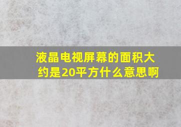 液晶电视屏幕的面积大约是20平方什么意思啊