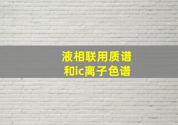 液相联用质谱和ic离子色谱