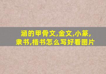 涵的甲骨文,金文,小篆,隶书,楷书怎么写好看图片