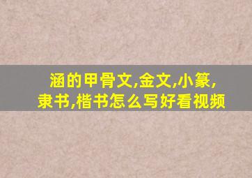 涵的甲骨文,金文,小篆,隶书,楷书怎么写好看视频