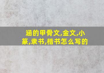 涵的甲骨文,金文,小篆,隶书,楷书怎么写的