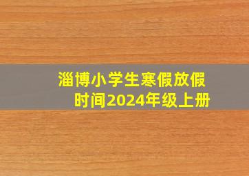 淄博小学生寒假放假时间2024年级上册