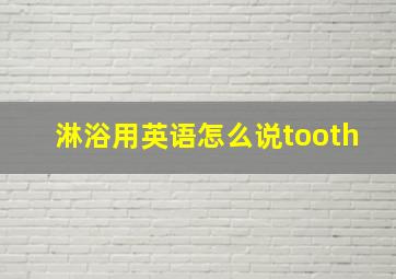 淋浴用英语怎么说tooth