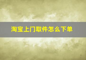 淘宝上门取件怎么下单