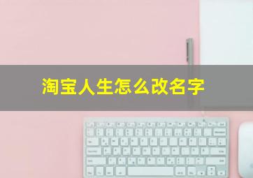 淘宝人生怎么改名字