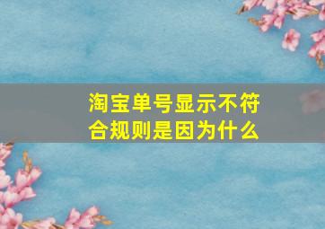 淘宝单号显示不符合规则是因为什么