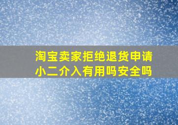 淘宝卖家拒绝退货申请小二介入有用吗安全吗