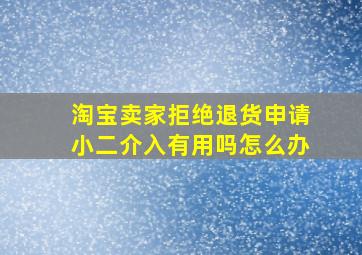 淘宝卖家拒绝退货申请小二介入有用吗怎么办