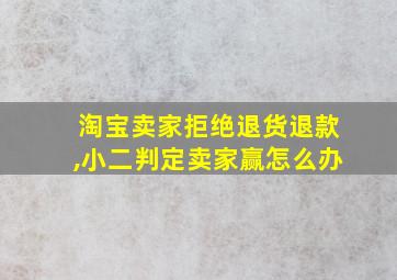 淘宝卖家拒绝退货退款,小二判定卖家赢怎么办