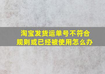 淘宝发货运单号不符合规则或已经被使用怎么办