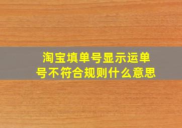 淘宝填单号显示运单号不符合规则什么意思