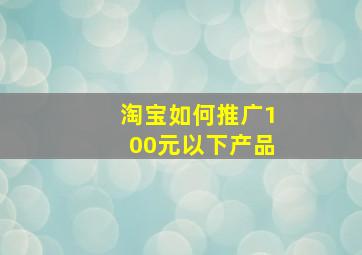 淘宝如何推广100元以下产品