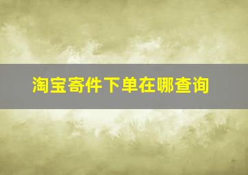 淘宝寄件下单在哪查询