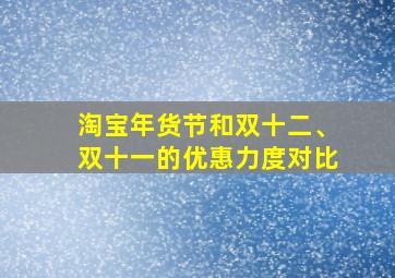 淘宝年货节和双十二、双十一的优惠力度对比