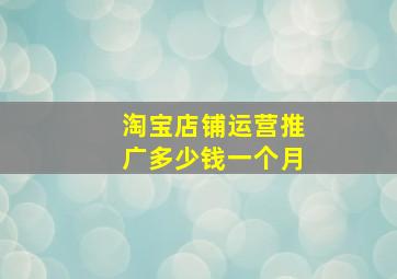 淘宝店铺运营推广多少钱一个月