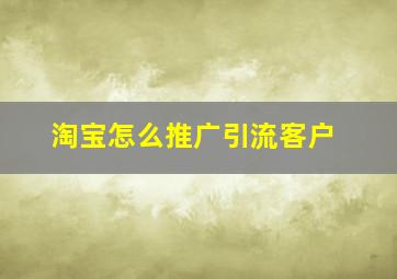 淘宝怎么推广引流客户