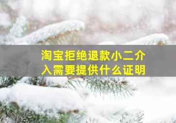 淘宝拒绝退款小二介入需要提供什么证明