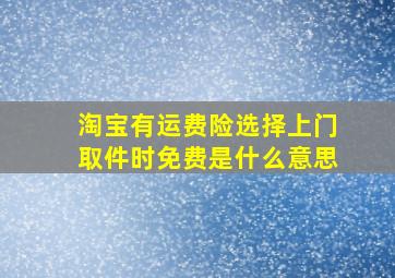 淘宝有运费险选择上门取件时免费是什么意思