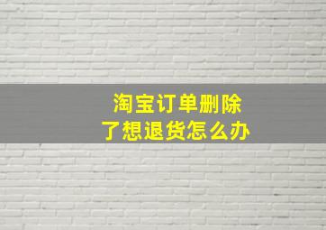 淘宝订单删除了想退货怎么办