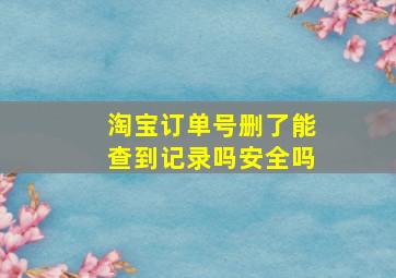 淘宝订单号删了能查到记录吗安全吗