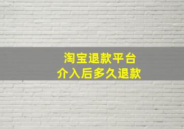 淘宝退款平台介入后多久退款