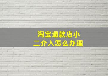 淘宝退款店小二介入怎么办理