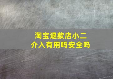 淘宝退款店小二介入有用吗安全吗