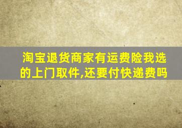 淘宝退货商家有运费险我选的上门取件,还要付快递费吗