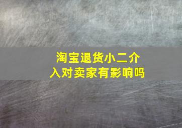 淘宝退货小二介入对卖家有影响吗