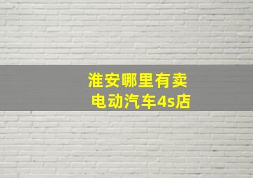 淮安哪里有卖电动汽车4s店