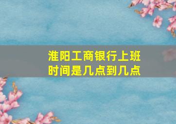 淮阳工商银行上班时间是几点到几点