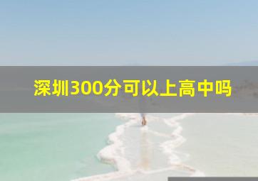 深圳300分可以上高中吗