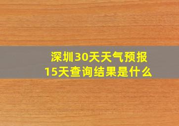 深圳30天天气预报15天查询结果是什么