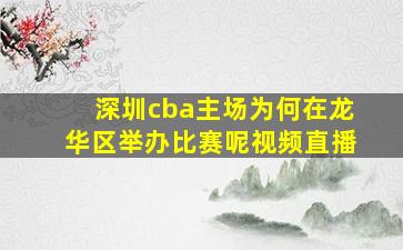 深圳cba主场为何在龙华区举办比赛呢视频直播