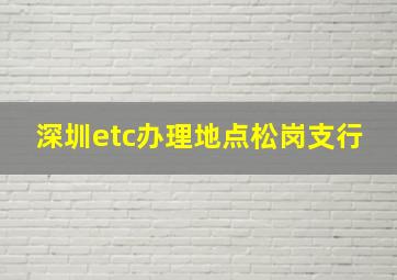 深圳etc办理地点松岗支行