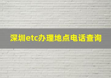 深圳etc办理地点电话查询