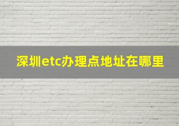 深圳etc办理点地址在哪里