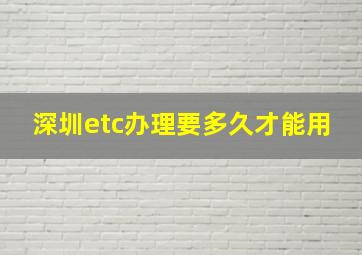 深圳etc办理要多久才能用