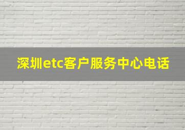 深圳etc客户服务中心电话