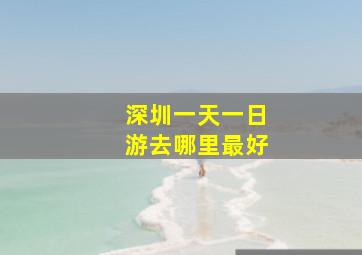 深圳一天一日游去哪里最好