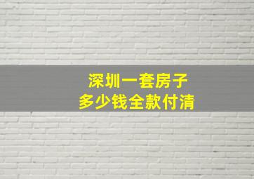 深圳一套房子多少钱全款付清