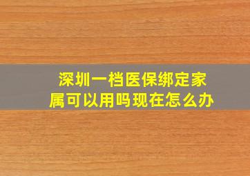 深圳一档医保绑定家属可以用吗现在怎么办