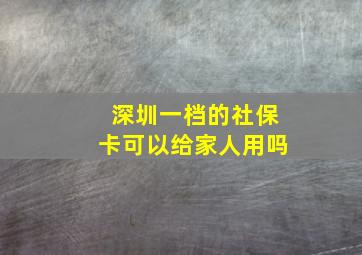 深圳一档的社保卡可以给家人用吗