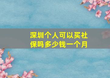 深圳个人可以买社保吗多少钱一个月