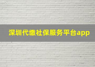 深圳代缴社保服务平台app