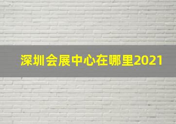 深圳会展中心在哪里2021